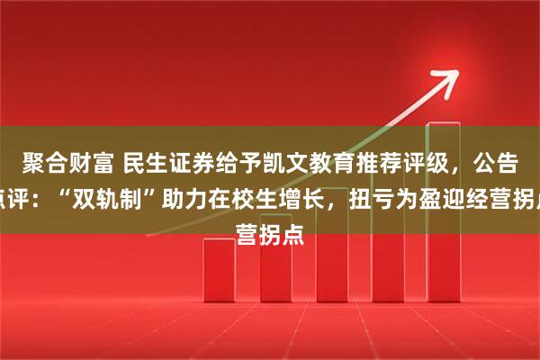 聚合财富 民生证券给予凯文教育推荐评级，公告点评：“双轨制”助力在校生增长，扭亏为盈迎经营拐点