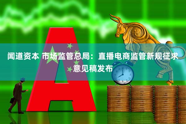 闻道资本 市场监管总局：直播电商监管新规征求意见稿发布