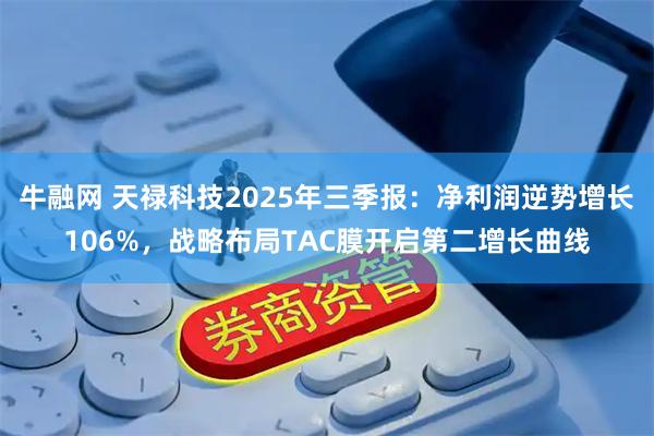 牛融网 天禄科技2025年三季报:净利润逆势增长106%,战略布局TAC膜开启第二增长曲线