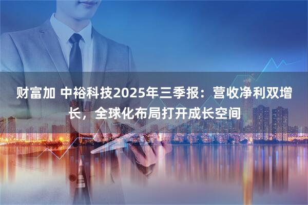 财富加 中裕科技2025年三季报:营收净利双增长,全球化布局打开成长空间