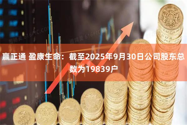 赢正通 盈康生命：截至2025年9月30日公司股东总数为19839户