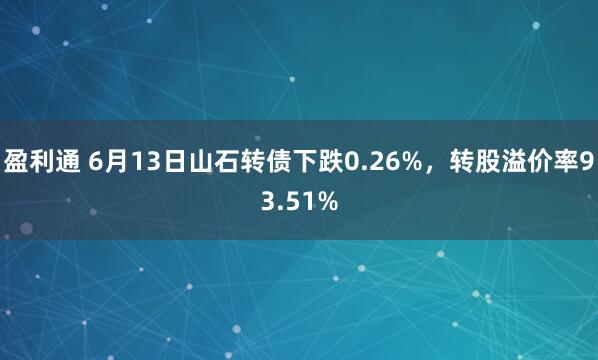 盈利通 6月13日山石转债下跌0.26%，转股溢价率93.51%