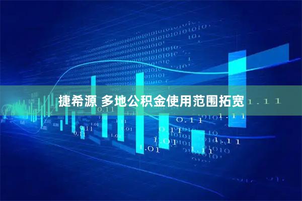 捷希源 多地公积金使用范围拓宽