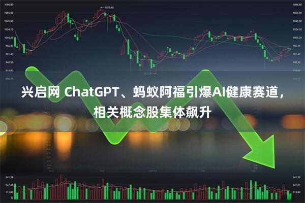 兴启网 ChatGPT、蚂蚁阿福引爆AI健康赛道，相关概念股集体飙升