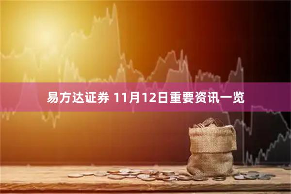 易方达证券 11月12日重要资讯一览