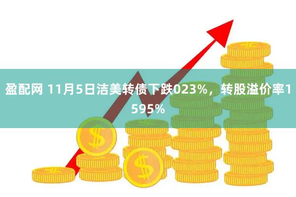 盈配网 11月5日洁美转债下跌023%，转股溢价率1595%