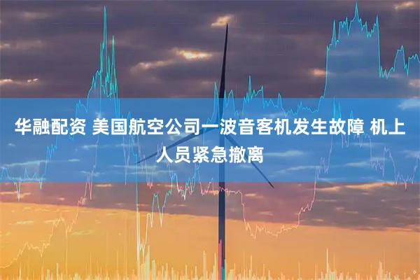 华融配资 美国航空公司一波音客机发生故障 机上人员紧急撤离