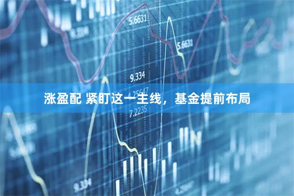涨盈配 紧盯这一主线，基金提前布局